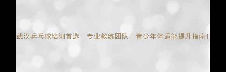 图片 武汉乒乓球培训首选｜专业教练团队｜青少年体适能提升指南1