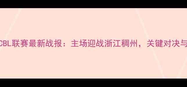 图片 江苏男篮CBL联赛最新战报：主场迎战浙江稠州，关键对决与球迷指南