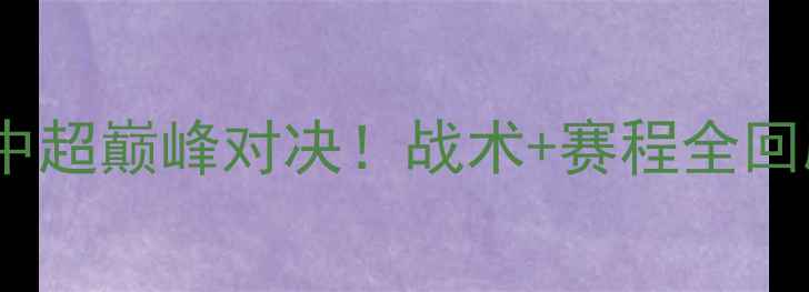 图片 江苏苏宁VS天津队：中超巅峰对决！战术+赛程全回顾，谁将问鼎冠军？1