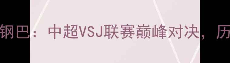 图片 江苏队VS大阪钢巴：中超VSJ联赛巅峰对决，历史交锋与战术