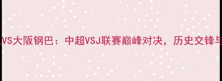 图片 江苏队VS大阪钢巴：中超VSJ联赛巅峰对决，历史交锋与战术2
