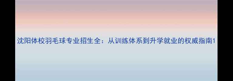 图片 沈阳体校羽毛球专业招生全：从训练体系到升学就业的权威指南1