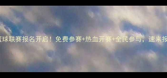 图片 沈阳篮球联赛报名开启！免费参赛+热血开赛+全民参与，速来报名！2