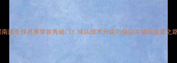 图片 河南建业球员赛季首秀破门！球队战术升级与保级关键战逆袭之路2