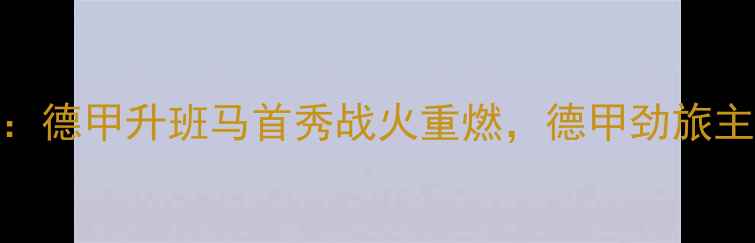 图片 法兰克福vs沃夫斯堡：德甲升班马首秀战火重燃，德甲劲旅主场捍卫荣耀巅峰对决