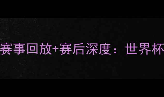 图片 法国vs荷兰高清完整版赛事回放+赛后深度：世界杯14决赛经典对决全记录