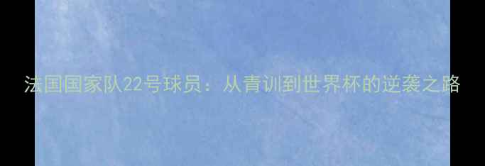 图片 法国国家队22号球员：从青训到世界杯的逆袭之路