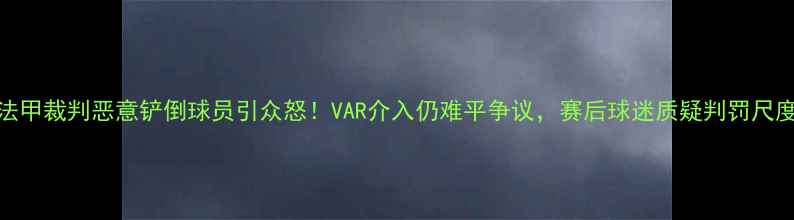 图片 法甲裁判恶意铲倒球员引众怒！VAR介入仍难平争议，赛后球迷质疑判罚尺度