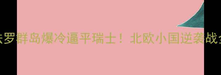 图片 法罗群岛爆冷逼平瑞士！北欧小国逆袭战全