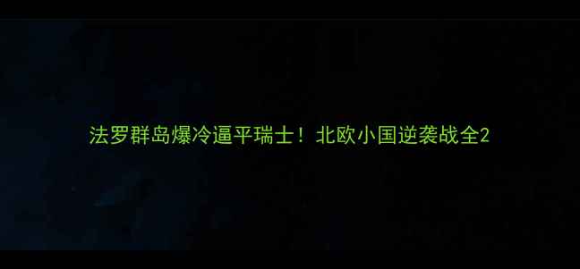 图片 法罗群岛爆冷逼平瑞士！北欧小国逆袭战全2