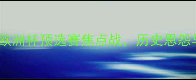 图片 波兰vs斯洛伐克：欧洲杯预选赛焦点战，历史恩怨与战术对决全前瞻2