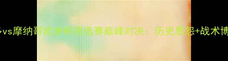 图片 波尔多vs摩纳哥欧洲杯预选赛巅峰对决：历史恩怨+战术博弈全2