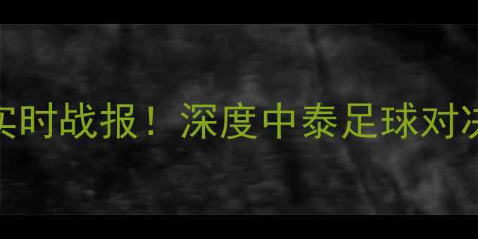 图片 泰国vs中国实时战报！深度中泰足球对决的五大看点