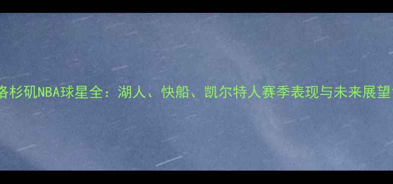 图片 洛杉矶NBA球星全：湖人、快船、凯尔特人赛季表现与未来展望1