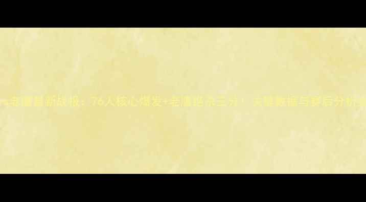 图片 活塞vs老鹰最新战报：76人核心爆发+老鹰绝杀三分！关键数据与赛后分析全解读