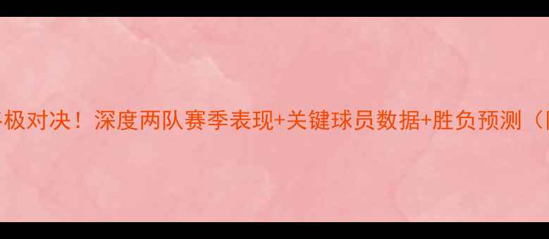 图片 活塞vs魔术终极对决！深度两队赛季表现+关键球员数据+胜负预测（附观赛指南）