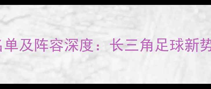 图片 浙江男足最新名单及阵容深度：长三角足球新势力崛起全记录1