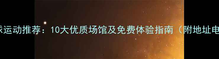 图片 海口乒乓球运动推荐：10大优质场馆及免费体验指南（附地址电话交通）1