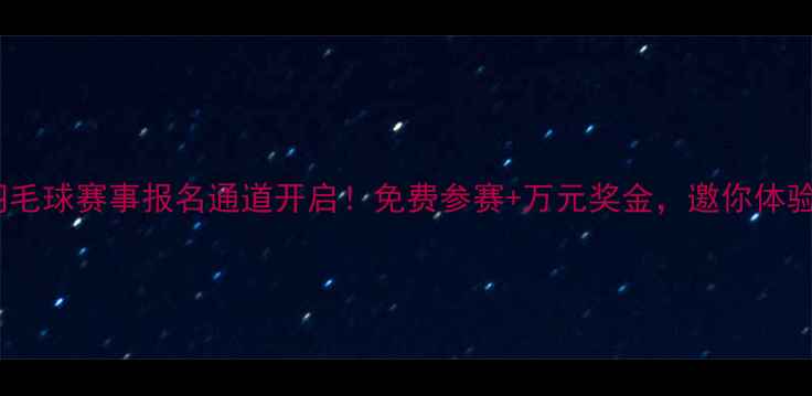 图片 深圳业余羽毛球赛事报名通道开启！免费参赛+万元奖金，邀你体验运动激情2