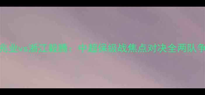图片 深圳佳兆业vs浙江毅腾：中超保级战焦点对决全两队争胜关键