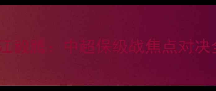 图片 深圳佳兆业vs浙江毅腾：中超保级战焦点对决全两队争胜关键1