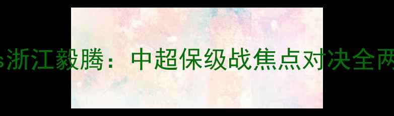 图片 深圳佳兆业vs浙江毅腾：中超保级战焦点对决全两队争胜关键2