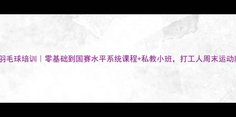 图片 深圳国宝羽毛球培训｜零基础到国赛水平系统课程+私教小班，打工人周末运动新选择！2