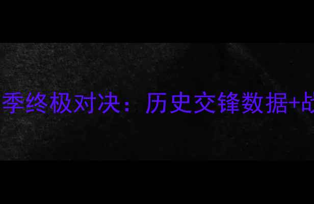 图片 深圳队vs北京队赛季终极对决：历史交锋数据+战术分析+胜负预测