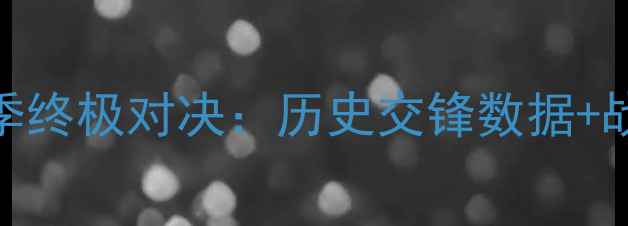 图片 深圳队vs北京队赛季终极对决：历史交锋数据+战术分析+胜负预测2