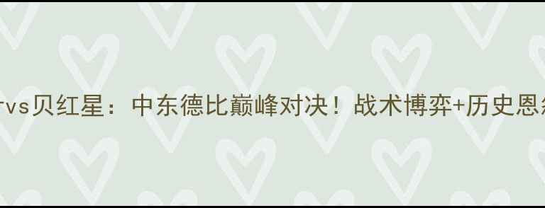 图片 深度伊特什vs贝红星：中东德比巅峰对决！战术博弈+历史恩怨全曝光🔥