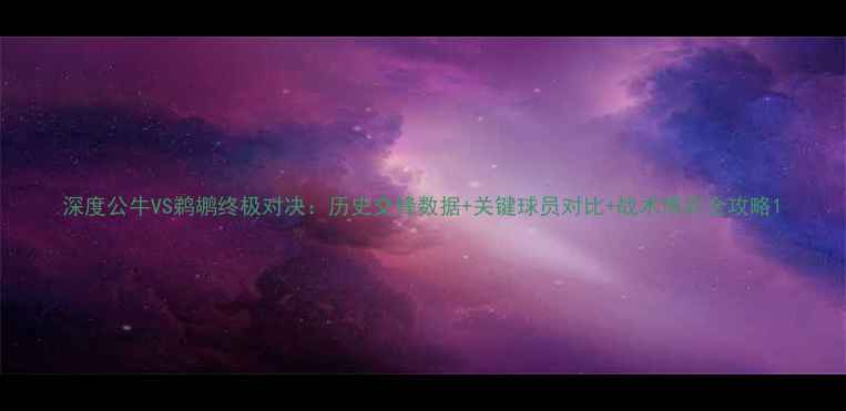 图片 深度公牛VS鹈鹕终极对决：历史交锋数据+关键球员对比+战术博弈全攻略1