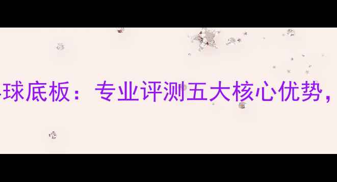 图片 深度测评胡桃5乒乓球底板：专业评测五大核心优势，职业选手训练利器