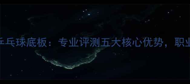 图片 深度测评胡桃5乒乓球底板：专业评测五大核心优势，职业选手训练利器2