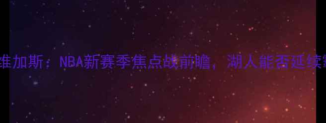 图片 深度湖人vs维加斯：NBA新赛季焦点战前瞻，湖人能否延续霸主地位？2
