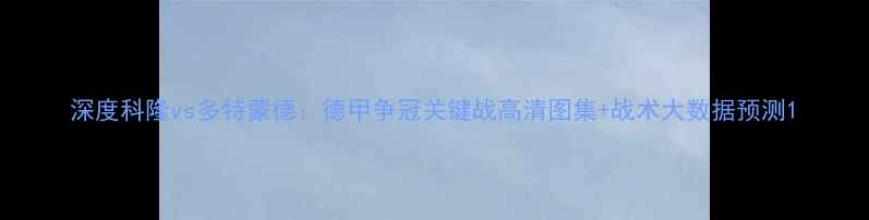 图片 深度科隆vs多特蒙德：德甲争冠关键战高清图集+战术大数据预测1