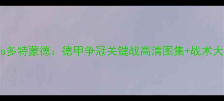 图片 深度科隆vs多特蒙德：德甲争冠关键战高清图集+战术大数据预测2