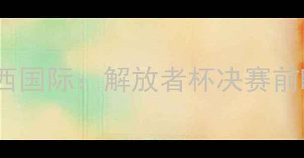 图片 深度费古埃伦斯vs巴西国际：解放者杯决赛前瞻与战术博弈全指南1