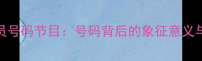 图片 深度足球球员号码节目：号码背后的象征意义与球队策略全
