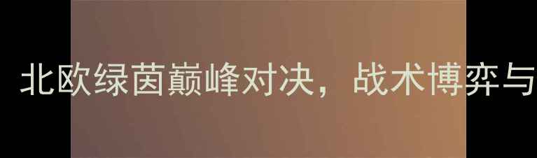 图片 深度阿特拉斯vs克雷：北欧绿茵巅峰对决，战术博弈与关键球员对决全复盘1