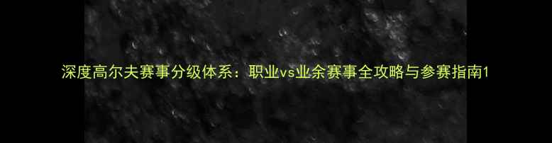 图片 深度高尔夫赛事分级体系：职业vs业余赛事全攻略与参赛指南1