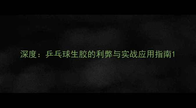 图片 深度：乒乓球生胶的利弊与实战应用指南1