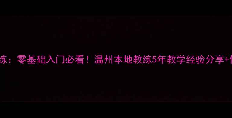 图片 温州乒乓球教练：零基础入门必看！温州本地教练5年教学经验分享+体测评估系统2
