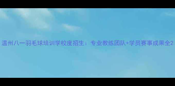 图片 温州八一羽毛球培训学校度招生：专业教练团队+学员赛事成果全2