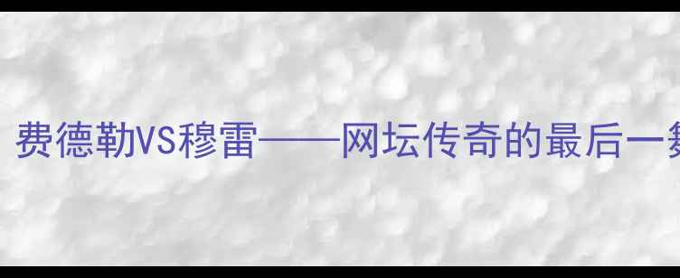 图片 温网男单半决赛：费德勒VS穆雷——网坛传奇的最后一舞与新生代冲击战