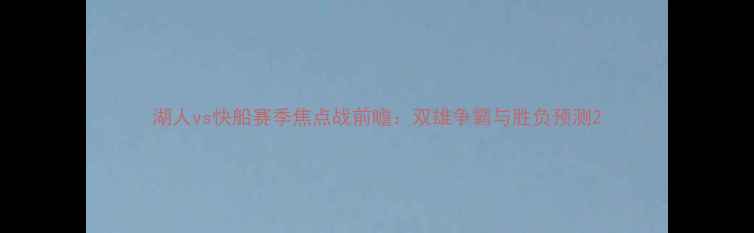 图片 湖人vs快船赛季焦点战前瞻：双雄争霸与胜负预测2