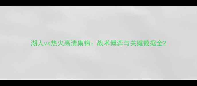 图片 湖人vs热火高清集锦：战术博弈与关键数据全2