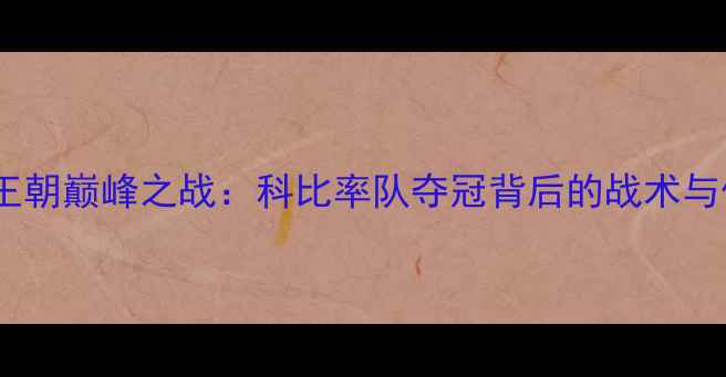 图片 湖人王朝巅峰之战：科比率队夺冠背后的战术与传奇1