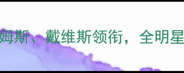 图片 湖人队核心球员深度：詹姆斯、戴维斯领衔，全明星阵容如何影响争冠前景？