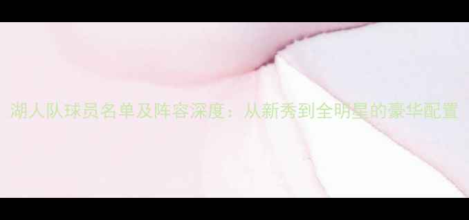 图片 湖人队球员名单及阵容深度：从新秀到全明星的豪华配置