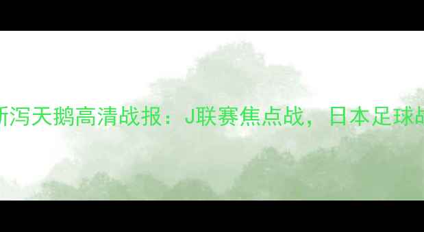 图片 湘南海洋vs新泻天鹅高清战报：J联赛焦点战，日本足球战术对决实录